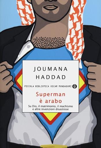 Superman è arabo. Su Dio, il matrimonio, il machismo e altre invenzioni disastrose - Joumana Haddad - Libro Mondadori 2013, Piccola biblioteca oscar | Libraccio.it