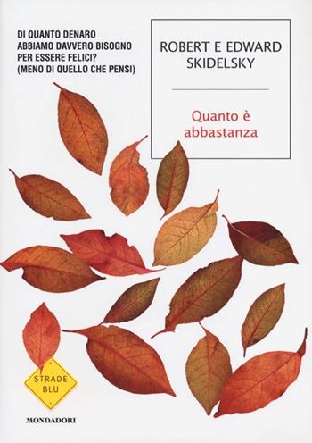 Quanto è abbastanza. Di quanto denaro abbiamo davvero bisogno per essere felici? (Meno di quello che pensi) - Robert Skidelsky, Edward Skidelsky - Libro Mondadori 2013, Strade blu. Non Fiction | Libraccio.it