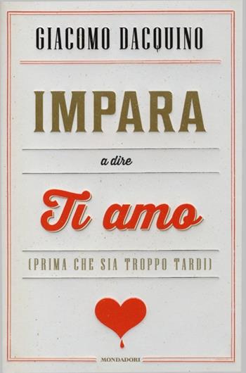 Impara a dire ti amo (prima che sia troppo tardi) - Giacomo Dacquino - Libro Mondadori 2013, Saggi | Libraccio.it