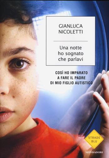 Una notte ho sognato che parlavi. Così ho imparato a fare il padre di mio figlio autistico - Gianluca Nicoletti - Libro Mondadori 2013, Strade blu. Non Fiction | Libraccio.it