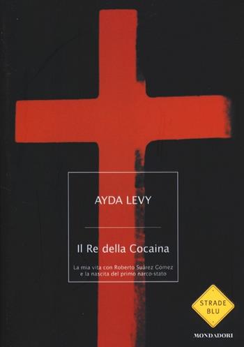 Il Re della Cocaina. La mia vita con Roberto Suárez Gómez e la nascita del primo narco-stato - Ayda Levy - Libro Mondadori 2012, Strade blu. Non Fiction | Libraccio.it