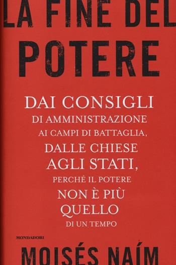 La fine del potere. Dai consigli di amministrazione ai campi di battaglia, dalle chiese agli stati, perché il potere non è più quello di un tempo - Moisés Naím - Libro Mondadori 2013, Saggi | Libraccio.it