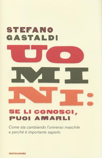 Uomini: se li conosci, puoi amarli. Come sta cambiando l'universo maschile e perché è importante saperlo - Stefano Gastaldi - Libro Mondadori 2013, Saggi | Libraccio.it