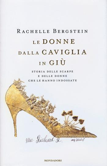 Le donne dalla caviglia in giù. Storia delle scarpe e delle donne che le hanno indossate - Rachelle Bergstein - Libro Mondadori 2013, Ingrandimenti | Libraccio.it