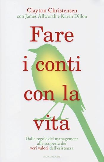 Fare i conti con la vita. Dalle regole del management alla scoperta dei veri valori dell'esistenza - Clayton M. Christensen, James Allworth, Karen Dillon - Libro Mondadori 2013, Ingrandimenti | Libraccio.it