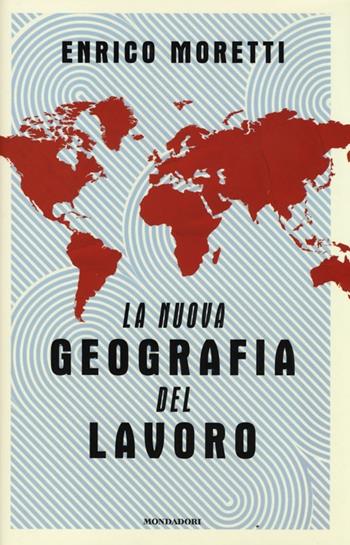 La nuova geografia del lavoro - Enrico Moretti - Libro Mondadori 2013, Saggi | Libraccio.it