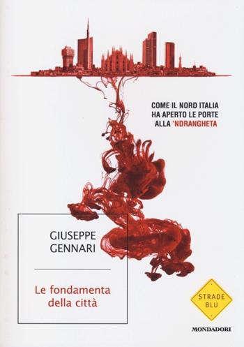Le fondamenta della città. Come il Nord Italia ha aperto le porte alla 'ndrangheta - Giuseppe Gennari - Libro Mondadori 2013, Strade blu. Non Fiction | Libraccio.it