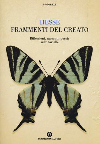 Frammenti del creato. Riflessioni, racconti, poesie sulle farfalle - Hermann Hesse - Libro Mondadori 2013, Oscar saggezze | Libraccio.it
