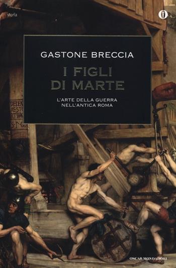 I figli di Marte. L'arte della guerra nell'antica Roma - Gastone Breccia - Libro Mondadori 2013, Oscar storia | Libraccio.it