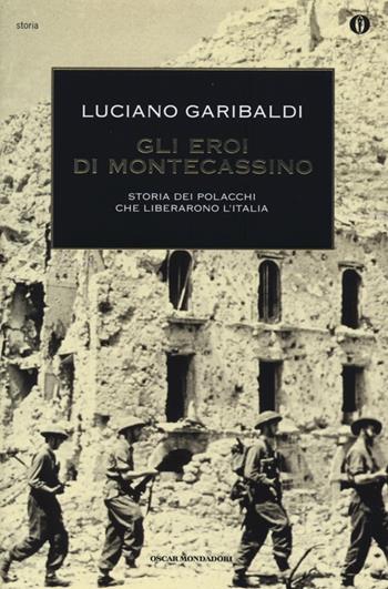 Gli eroi di Montecassino. Storia dei polacchi che liberarono l'Italia - Luciano Garibaldi - Libro Mondadori 2013, Oscar storia | Libraccio.it