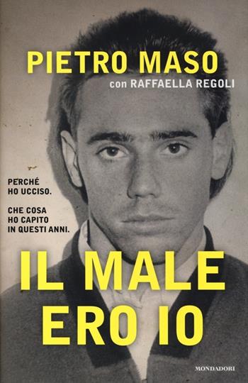 Il male ero io - Pietro Maso, Raffaella Regoli - Libro Mondadori 2013, Ingrandimenti | Libraccio.it