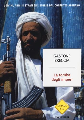 La tomba degli imperi. Uomini, armi e strategie: storie del conflitto afghano - Gastone Breccia - Libro Mondadori 2013, Strade blu. Non Fiction | Libraccio.it