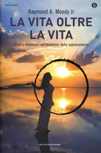 La vita oltre la vita. Studi e rivelazioni sul fenomeno della sopravvivenza - Raymond A. jr. Moody - Libro Mondadori 2013, Oscar nuovi misteri | Libraccio.it