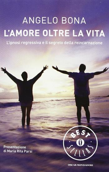 L'amore oltre la vita. L'ipnosi regressiva e il segreto della reincarnazione - Angelo Bona - Libro Mondadori 2013, Oscar bestsellers | Libraccio.it