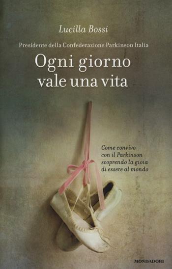 Ogni giorno vale una vita. Come convivo con il Parkinson scoprendo la gioia di essere al mondo - Lucilla Bossi - Libro Mondadori 2013, Ingrandimenti | Libraccio.it