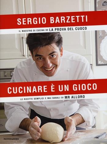 Cucinare è un gioco. Le ricette semplici e mai banali di Mr alloro - Sergio Barzetti - Libro Mondadori 2013, Comefare | Libraccio.it