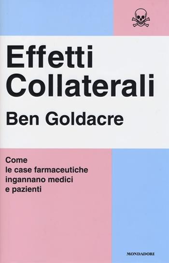 Effetti collaterali. Come le case farmaceutiche ingannano medici e pazienti - Ben Goldacre - Libro Mondadori 2013, Saggi | Libraccio.it