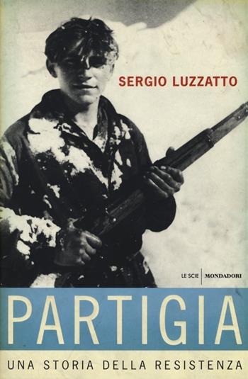 «Partigia». Una storia della resistenza - Sergio Luzzatto - Libro Mondadori 2013, Le scie | Libraccio.it