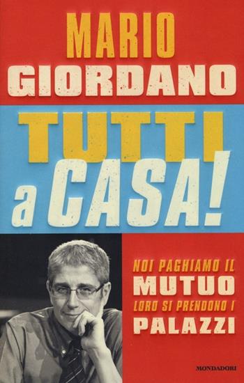 Tutti a casa! Noi paghiamo il mutuo loro si prendono i palazzi - Mario Giordano - Libro Mondadori 2013, Frecce | Libraccio.it