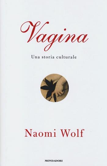 Vagina. Una storia culturale - Naomi Wolf - Libro Mondadori 2013, Saggi | Libraccio.it