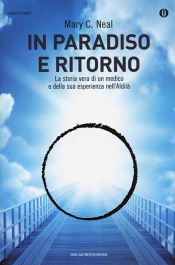 In paradiso e ritorno. La storia vera di un medico e della sua esperienza nell'Aldilà - Mary C. Neal - Libro Mondadori 2013, Oscar nuovi misteri | Libraccio.it