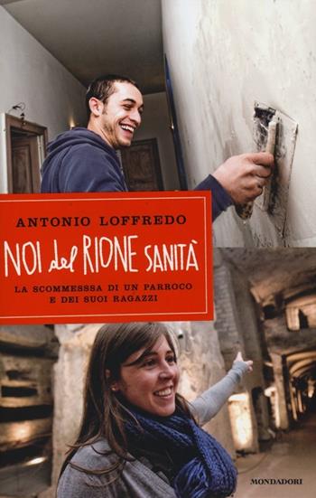 Noi del Rione Sanità. La scommessa di un parroco e dei suoi ragazzi - Antonio Loffredo - Libro Mondadori 2013, Ingrandimenti | Libraccio.it