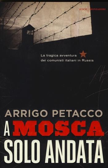 A Mosca, solo andata. La tragica avventura dei comunisti italiani in Russia - Arrigo Petacco - Libro Mondadori 2013, Le scie | Libraccio.it