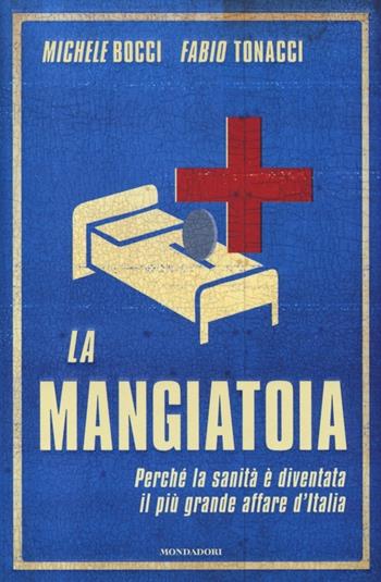 La mangiatoia. Perché la sanità è diventata il più grande affare d'Italia - Michele Bocci, Fabio Tonacci - Libro Mondadori 2013, Frecce | Libraccio.it