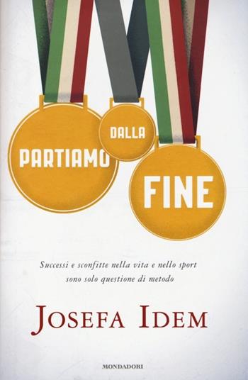 Partiamo dalla fine. Successi e sconfitte nella vita e nello sport sono solo questione di metodo - Josefa Idem - Libro Mondadori 2013, Ingrandimenti | Libraccio.it