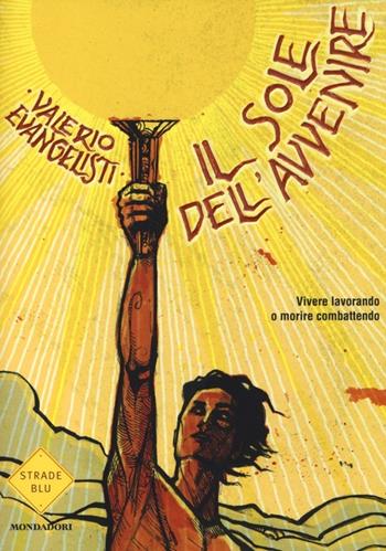 Vivere lavorando o morire combattendo. Il sole dell'avvenire. Vol. 1 - Valerio Evangelisti - Libro Mondadori 2013, Strade blu. Fiction | Libraccio.it