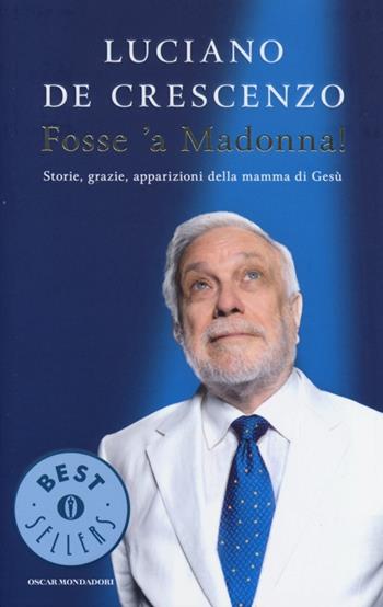 Fosse 'a Madonna! Storie, grazie, apparizioni della mamma di Gesù - Luciano De Crescenzo - Libro Mondadori 2013, Oscar bestsellers | Libraccio.it