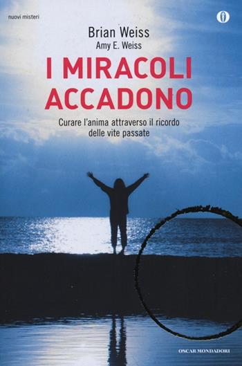 I miracoli accadono. Curare l'anima attraverso il ricordo delle vite passate - Brian L. Weiss - Libro Mondadori 2013, Oscar nuovi misteri | Libraccio.it