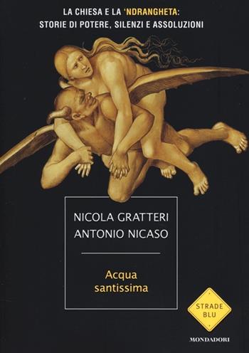 Acqua santissima. La Chiesa e la 'ndrangheta: storia di potere, silenzi e assoluzioni - Nicola Gratteri, Antonio Nicaso - Libro Mondadori 2013, Strade blu. Non Fiction | Libraccio.it