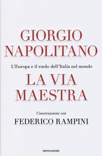 La via maestra. L'Europa e il ruolo dell'Italia nel mondo - Giorgio Napolitano, Federico Rampini - Libro Mondadori 2013, Ingrandimenti | Libraccio.it