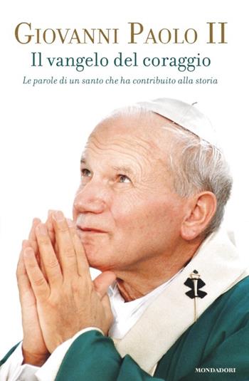 Il Vangelo del coraggio. Le parole di un santo che ha contribuito alla storia - Giovanni Paolo II - Libro Mondadori 2013 | Libraccio.it