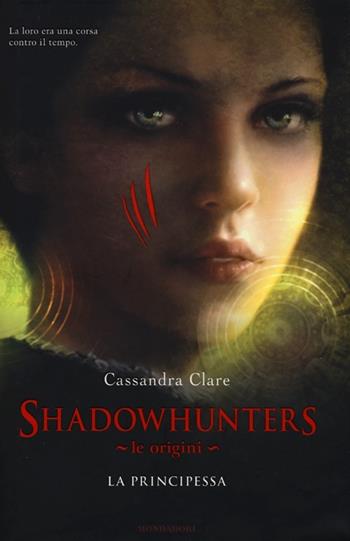 La principessa. Le origini. Shadowhunters - Cassandra Clare - Libro Mondadori 2013, Chrysalide | Libraccio.it