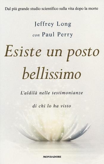 Esiste un posto bellissimo. L'aldilà nelle testimonianze di chi lo ha visto - Jeffrey Long, Paul Perry - Libro Mondadori 2013, Ingrandimenti | Libraccio.it