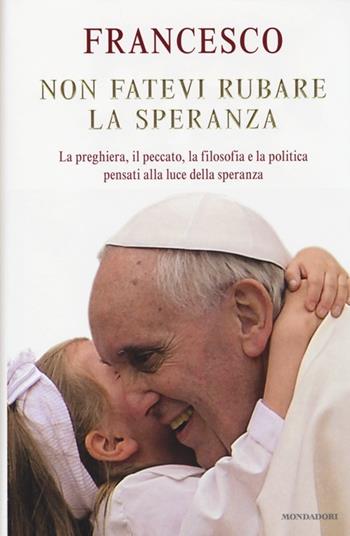 Non fatevi rubare la speranza. La preghiera, il peccato, la filosofia e la politica pensati alla luce della speranza - Francesco (Jorge Mario Bergoglio) - Libro Mondadori 2013, Ingrandimenti | Libraccio.it