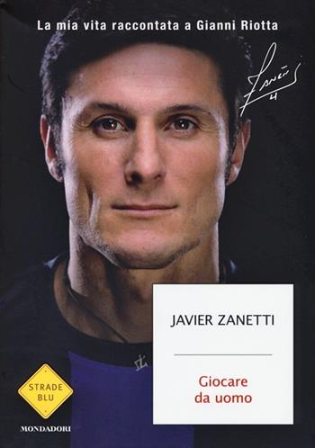 Giocare da uomo. La mia vita raccontata a Gianni Riotta - Javier Zanetti, Gianni Riotta - Libro Mondadori 2013, Strade blu. Non Fiction | Libraccio.it