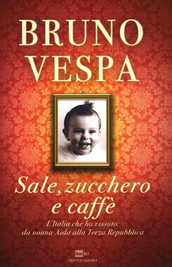 Sale, zucchero e caffè. L'Italia che ho vissuto: da nonna Aida alla Terza Repubblica - Bruno Vespa - Libro Mondadori 2013, I libri di Bruno Vespa | Libraccio.it
