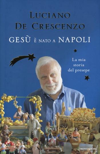 Gesù è nato a Napoli. La mia storia del presepe - Luciano De Crescenzo - Libro Mondadori 2013, I libri di Luciano De Crescenzo | Libraccio.it