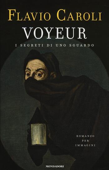 Voyeur. I segreti di uno sguardo. Romanzo per immagini - Flavio Caroli - Libro Mondadori 2014, Scrittori italiani | Libraccio.it