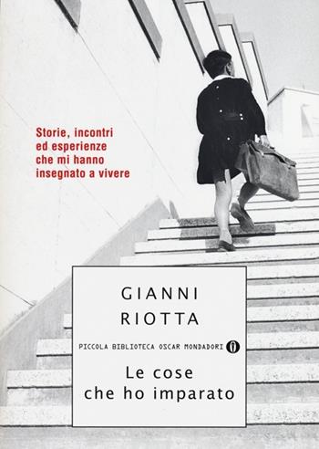 Le cose che ho imparato. Storie, incontri ed esperienze che mi hanno insegnato a vivere - Gianni Riotta - Libro Mondadori 2013, Piccola biblioteca oscar | Libraccio.it