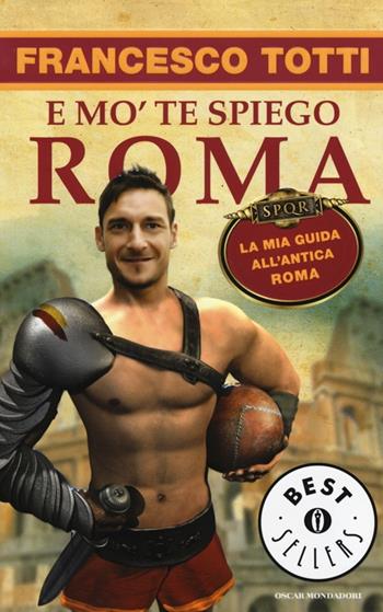 E mo' te spiego Roma. La mia guida all'antica Roma - Francesco Totti - Libro Mondadori 2014, Oscar bestsellers | Libraccio.it