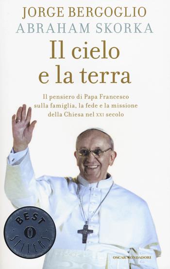 Il cielo e la terra. Il pensiero di papa Francesco sulla famiglia, la fede e la missione della Chiesa nel XXI secolo - Francesco (Jorge Mario Bergoglio), Abraham Skorka - Libro Mondadori 2014, Oscar bestsellers | Libraccio.it