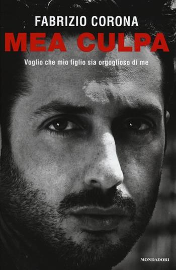 Mea culpa. Voglio che mio figlio sia orgoglioso di me - Fabrizio Corona - Libro Mondadori 2014 | Libraccio.it