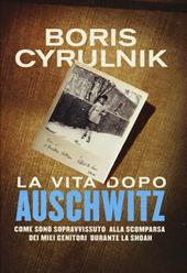 La vita dopo Auschwitz. Come sono sopravvissuto alla scomparsa dei miei genitori dopo la Shoah