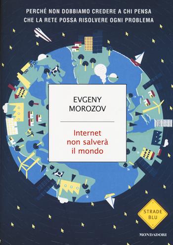Internet non salverà il mondo - Evgeny Morozov - Libro Mondadori 2014, Strade blu. Non Fiction | Libraccio.it