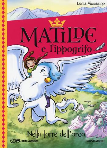 Nella torre dell'orco. Matilde e l'ippogrifo. Vol. 2 - Lucia Vaccarino - Libro Mondadori 2014, Geki Junior | Libraccio.it