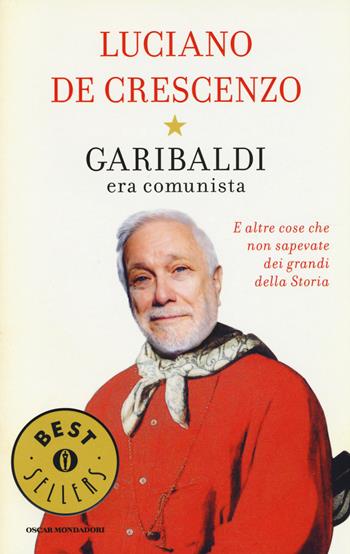 Garibaldi era comunista. E altre cose che non sapevate dei grandi della storia - Luciano De Crescenzo - Libro Mondadori 2014, Oscar bestsellers | Libraccio.it